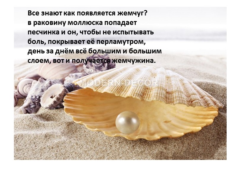 Все знают как появляется жемчуг?  в раковину моллюска попадает песчинка и он, чтобы